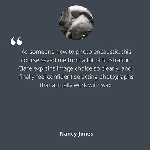 Student testimonial from Nancy Jones describing how a photo encaustic course helped her confidently choose images that work with wax.